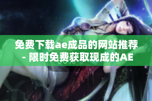 免费下载ae成品的网站推荐 - 限时免费获取现成的AE素材