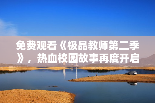免费观看《极品教师第二季》，热血校园故事再度开启！