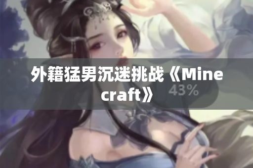外籍猛男沉迷挑战《Minecraft》