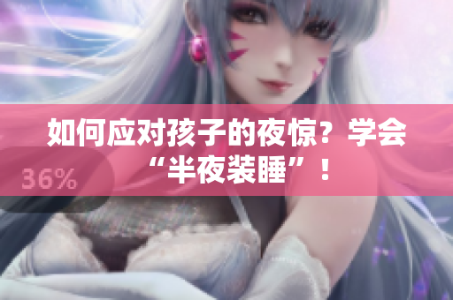 如何应对孩子的夜惊？学会“半夜装睡”！