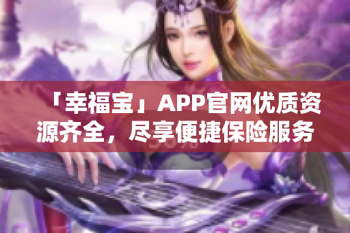 「幸福宝」APP官网优质资源齐全，尽享便捷保险服务！