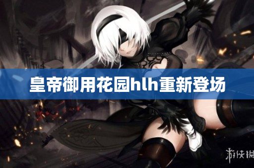 皇帝御用花园hlh重新登场