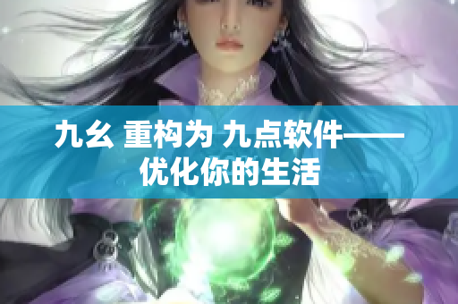 九幺 重构为 九点软件——优化你的生活