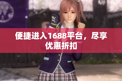便捷进入1688平台，尽享优惠折扣
