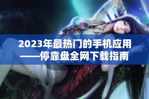 2023年最热门的手机应用——停靠盘全网下载指南