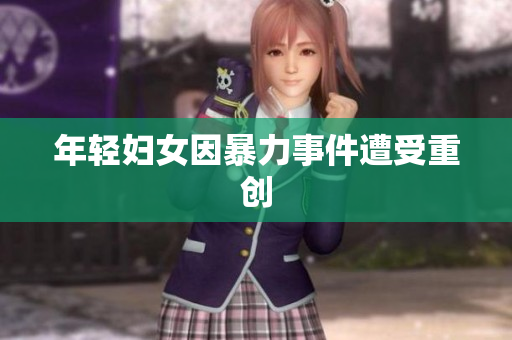 年轻妇女因暴力事件遭受重创