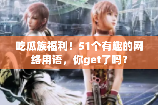 吃瓜族福利！51个有趣的网络用语，你get了吗？