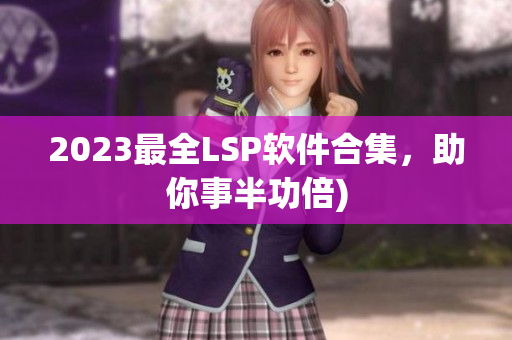 2023最全LSP软件合集，助你事半功倍)