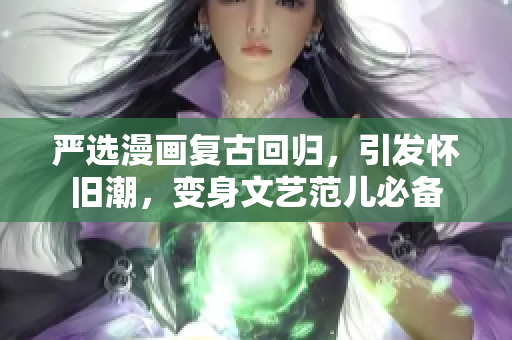 严选漫画复古回归，引发怀旧潮，变身文艺范儿必备