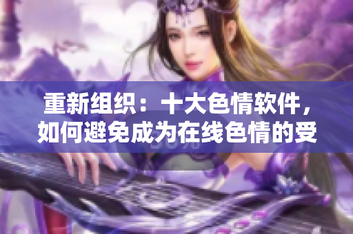 重新组织：十大色情软件，如何避免成为在线色情的受害者