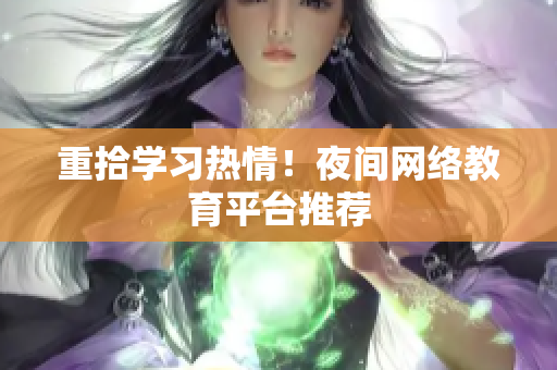 重拾学习热情！夜间网络教育平台推荐