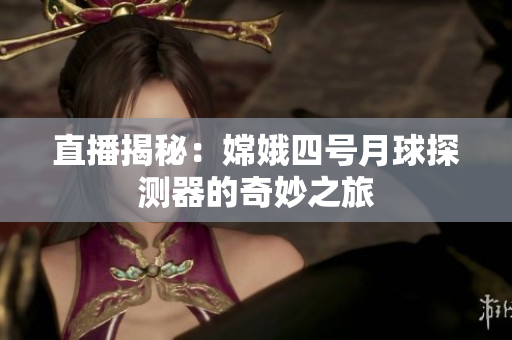 直播揭秘：嫦娥四号月球探测器的奇妙之旅