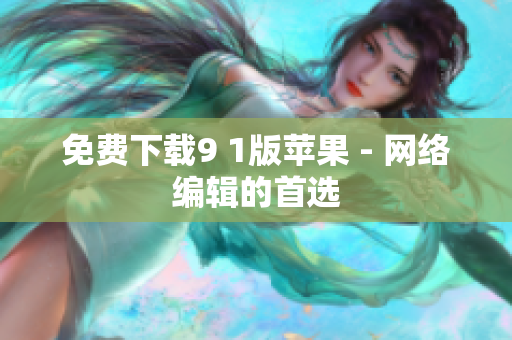 免费下载9 1版苹果 - 网络编辑的首选
