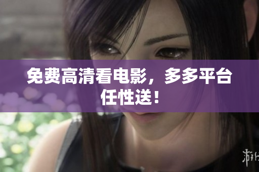 免费高清看电影，多多平台任性送！