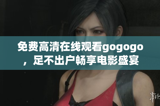 免费高清在线观看gogogo，足不出户畅享电影盛宴