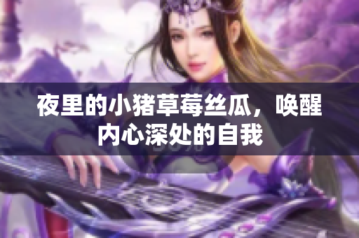 夜里的小猪草莓丝瓜，唤醒内心深处的自我