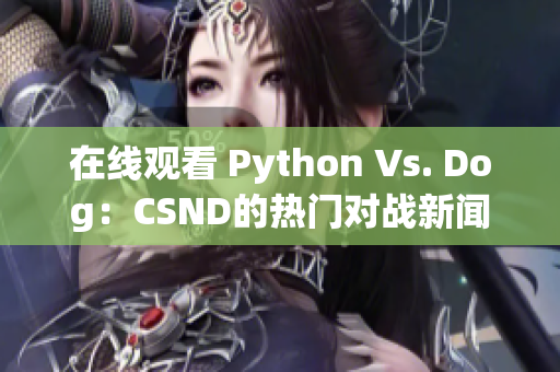 在线观看 Python Vs. Dog：CSND的热门对战新闻