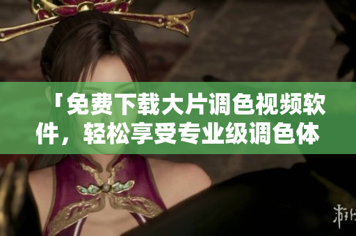 「免费下载大片调色视频软件，轻松享受专业级调色体验！」