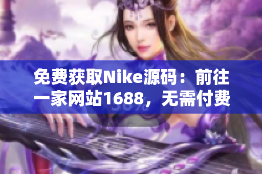免费获取Nike源码：前往一家网站1688，无需付费