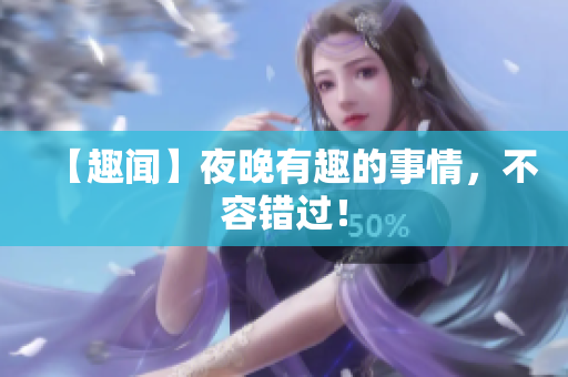 【趣闻】夜晚有趣的事情，不容错过！
