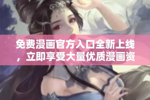 免费漫画官方入口全新上线，立即享受大量优质漫画资源！