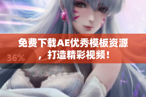 免费下载AE优秀模板资源，打造精彩视频！