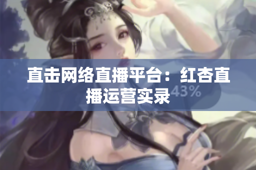 直击网络直播平台：红杏直播运营实录
