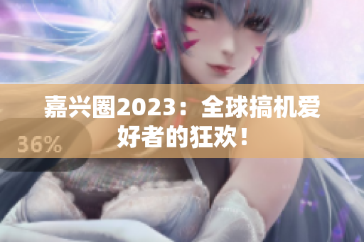 嘉兴圈2023：全球搞机爱好者的狂欢！