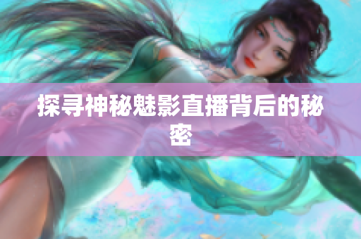 探寻神秘魅影直播背后的秘密
