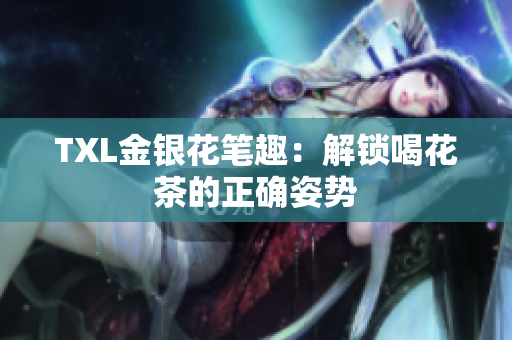 TXL金银花笔趣：解锁喝花茶的正确姿势