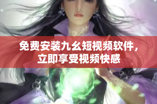 免费安装九幺短视频软件，立即享受视频快感