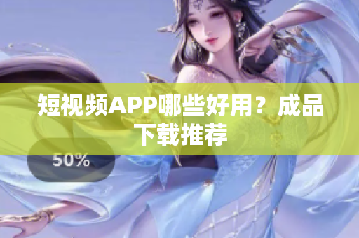 短视频APP哪些好用？成品下载推荐