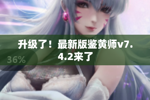 升级了！最新版鉴黄师v7.4.2来了