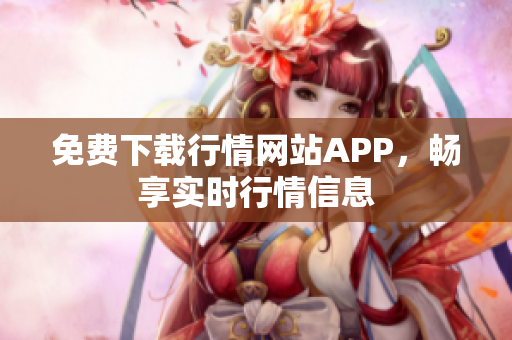 免费下载行情网站APP，畅享实时行情信息
