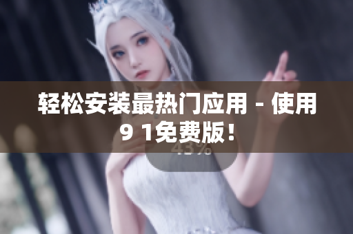 轻松安装最热门应用 - 使用9 1免费版！