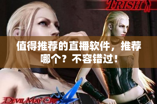 值得推荐的直播软件，推荐哪个？不容错过！