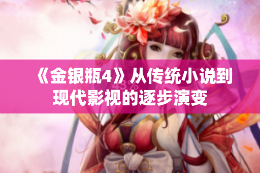 《金银瓶4》从传统小说到现代影视的逐步演变