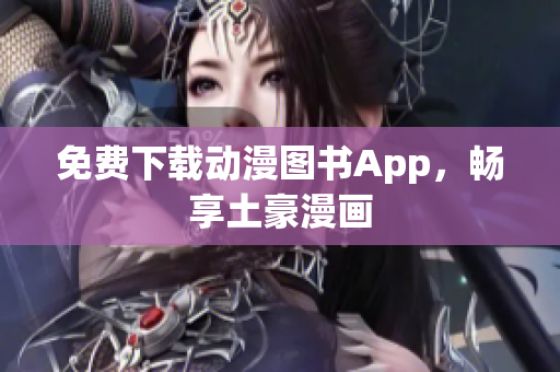 免费下载动漫图书App，畅享土豪漫画