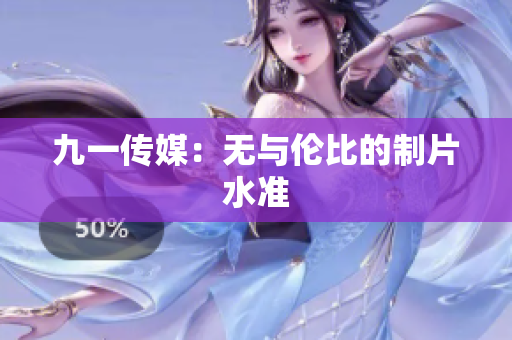 九一传媒：无与伦比的制片水准