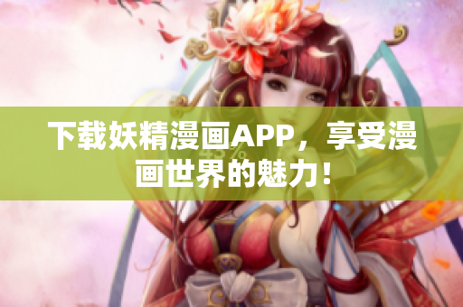 下载妖精漫画APP，享受漫画世界的魅力！