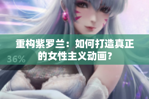 重构紫罗兰：如何打造真正的女性主义动画？