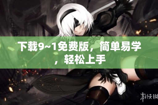 下载9~1免费版，简单易学，轻松上手