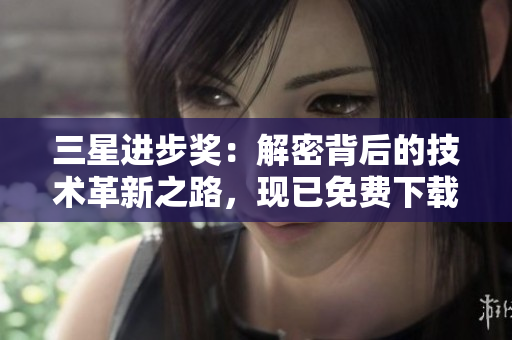 三星进步奖：解密背后的技术革新之路，现已免费下载