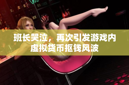 班长哭泣，再次引发游戏内虚拟货币抠钱风波