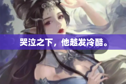 哭泣之下，他越发冷酷。