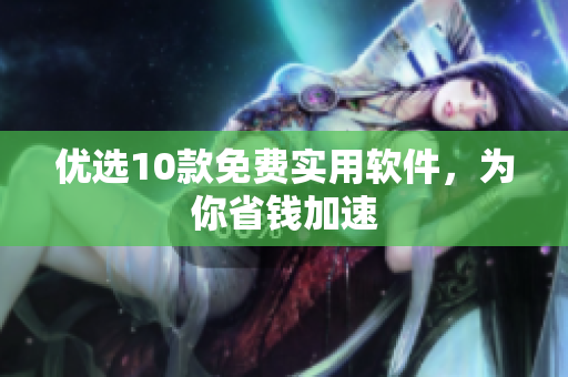 优选10款免费实用软件，为你省钱加速