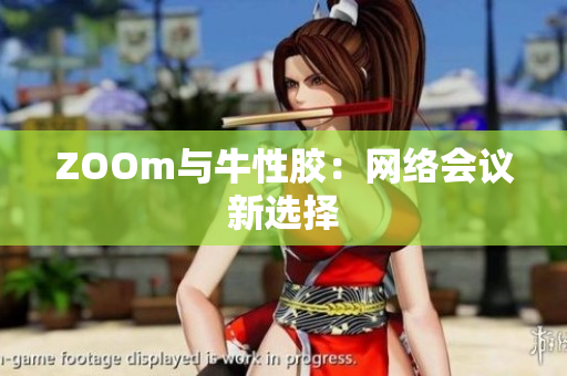 ZOOm与牛性胶：网络会议新选择