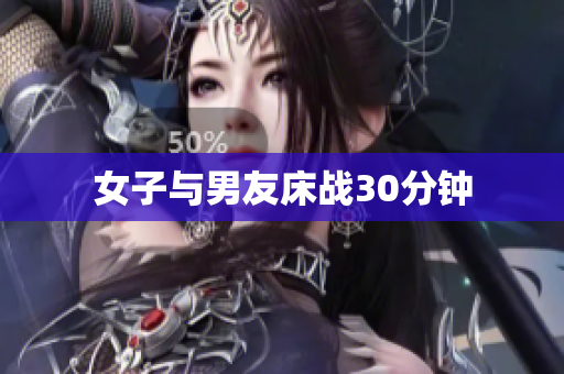 女子与男友床战30分钟