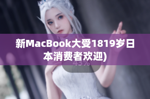 新MacBook大受1819岁日本消费者欢迎)