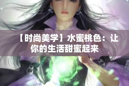 【时尚美学】水蜜桃色：让你的生活甜蜜起来